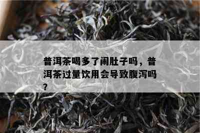 普洱茶喝多了闹肚子吗，普洱茶过量饮用会导致腹泻吗？