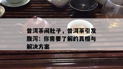 普洱茶闹肚子，普洱茶引发腹泻：你需要了解的真相与解决方案