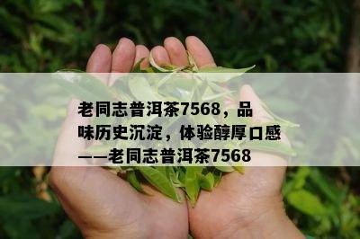 老同志普洱茶7568，品味历史沉淀，体验醇厚口感——老同志普洱茶7568