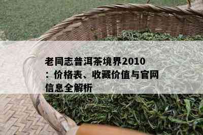 老同志普洱茶境界2010：价格表、收藏价值与官网信息全解析