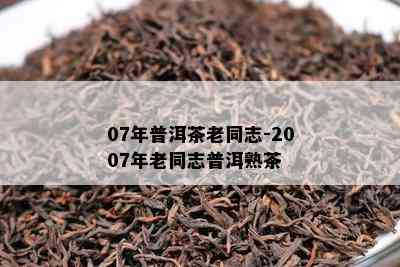 07年普洱茶老同志-2007年老同志普洱熟茶