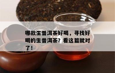 哪款生普洱茶好喝，寻找好喝的生普洱茶？看这篇就对了！