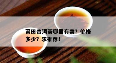 莆田普洱茶哪里有卖？价格多少？求推荐！