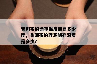 普洱茶的储存温度更高多少度，普洱茶的理想储存温度是多少？