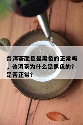 普洱茶颜色是黑色的正常吗，普洱茶为什么是黑色的？是否正常？