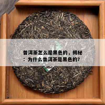 普洱茶怎么是黑色的，揭秘：为什么普洱茶是黑色的？