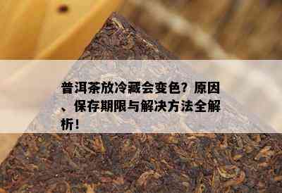 普洱茶放冷藏会变色？原因、保存期限与解决方法全解析！