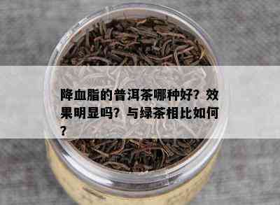 降血脂的普洱茶哪种好？效果明显吗？与绿茶相比如何？