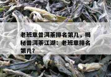 老班章普洱茶排名第几，揭秘普洱茶江湖：老班章排名第几？