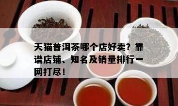 天猫普洱茶哪个店好卖？靠谱店铺、知名及销量排行一网打尽！