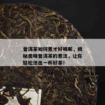 普洱茶如何煮才好喝呢，揭秘美味普洱茶的煮法，让你轻松泡出一杯好茶！