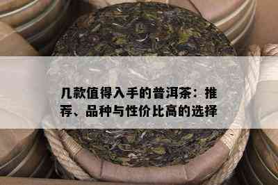 几款值得入手的普洱茶：推荐、品种与性价比高的选择