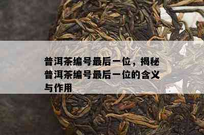 普洱茶编号最后一位，揭秘普洱茶编号最后一位的含义与作用