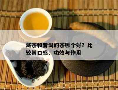 藏茶和普洱的茶哪个好？比较其口感、功效与作用