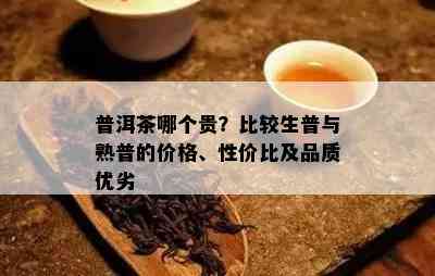 普洱茶哪个贵？比较生普与熟普的价格、性价比及品质优劣