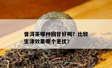 普洱茶哪种回甘好喝？比较生津效果哪个更优？