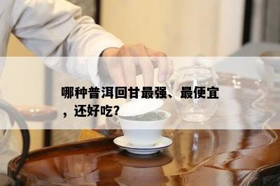 哪种普洱回甘最强、更便宜，还好吃？