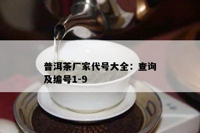 普洱茶厂家代号大全：查询及编号1-9