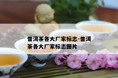 普洱茶各大厂家标志-普洱茶各大厂家标志图片