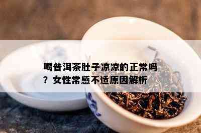 喝普洱茶肚子凉凉的正常吗？女性常感不适原因解析