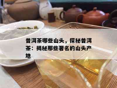 普洱茶哪些山头，探秘普洱茶：揭秘那些著名的山头产地