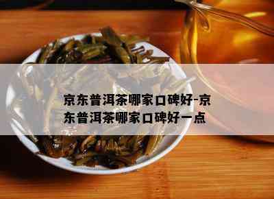 京东普洱茶哪家口碑好-京东普洱茶哪家口碑好一点