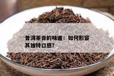 普洱茶膏的味道：如何形容其独特口感？