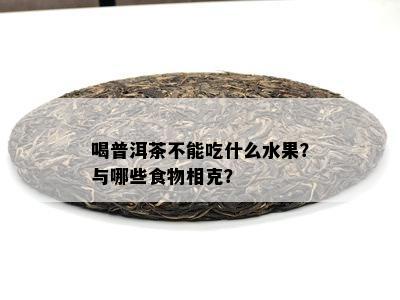 喝普洱茶不能吃什么水果？与哪些食物相克？