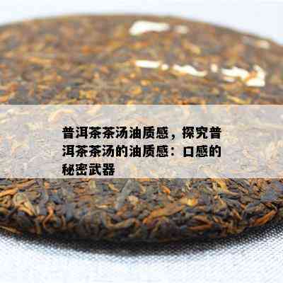 普洱茶茶汤油质感，探究普洱茶茶汤的油质感：口感的秘密武器