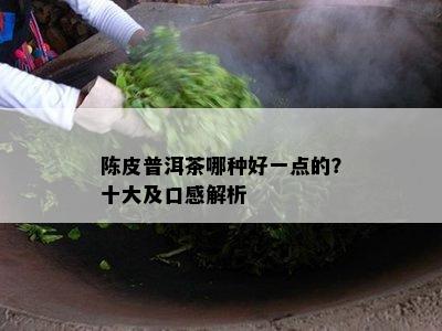 陈皮普洱茶哪种好一点的？十大及口感解析