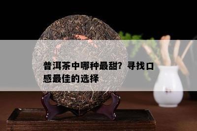 普洱茶中哪种最甜？寻找口感更佳的选择