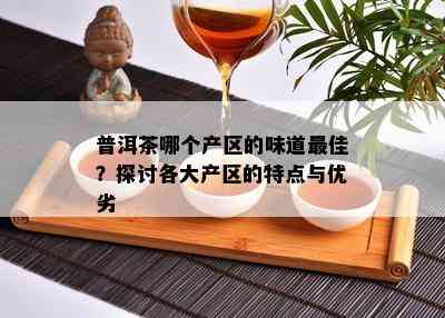 普洱茶哪个产区的味道更佳？探讨各大产区的特点与优劣