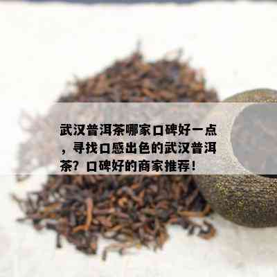 武汉普洱茶哪家口碑好一点，寻找口感出色的武汉普洱茶？口碑好的商家推荐！