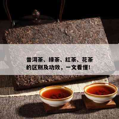 普洱茶、绿茶、红茶、花茶的区别及功效，一文看懂！