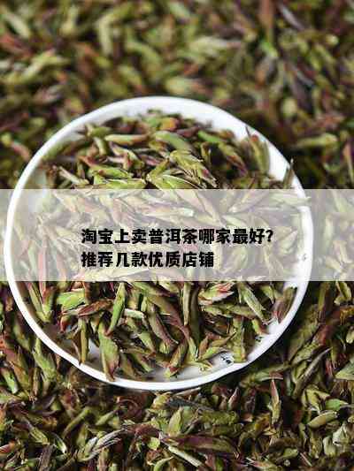 淘宝上卖普洱茶哪家更好？推荐几款优质店铺