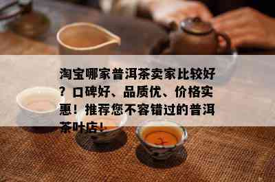 淘宝哪家普洱茶卖家比较好？口碑好、品质优、价格实惠！推荐您不容错过的普洱茶叶店！