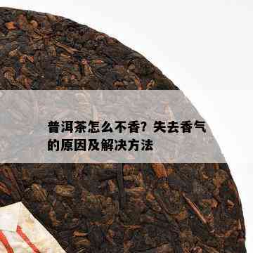 普洱茶怎么不香？失去香气的原因及解决方法