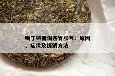 喝了熟普洱茶胃胀气：原因、症状及缓解方法