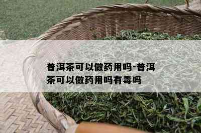 普洱茶可以做用吗-普洱茶可以做用吗有吗