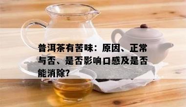 普洱茶有苦味：原因、正常与否、是否影响口感及是否能消除？