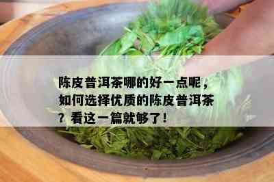 陈皮普洱茶哪的好一点呢，如何选择优质的陈皮普洱茶？看这一篇就够了！