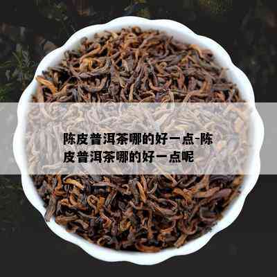 陈皮普洱茶哪的好一点-陈皮普洱茶哪的好一点呢