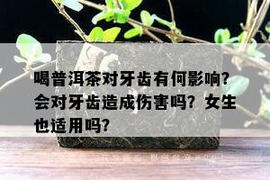 喝普洱茶对牙齿有何影响？会对牙齿造成伤害吗？女生也适用吗？