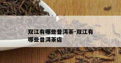 双江有哪些普洱茶-双江有哪些普洱茶店