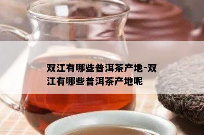 双江有哪些普洱茶产地-双江有哪些普洱茶产地呢