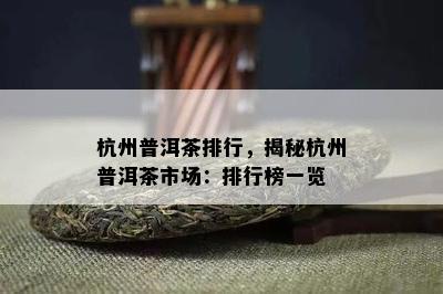 杭州普洱茶排行，揭秘杭州普洱茶市场：排行榜一览