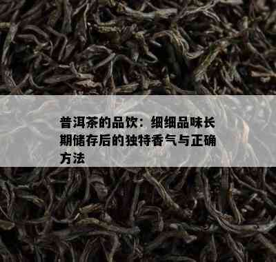 普洱茶的品饮：细细品味长期储存后的独特香气与正确方法