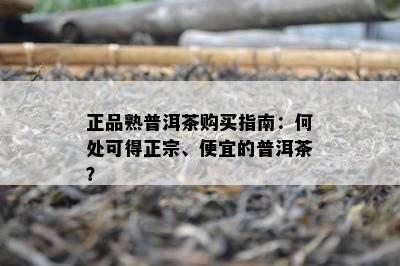 正品熟普洱茶购买指南：何处可得正宗、便宜的普洱茶？