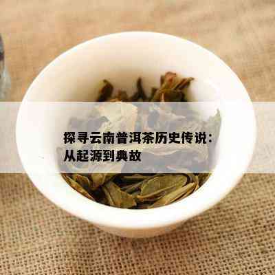 探寻云南普洱茶历史传说：从起源到典故