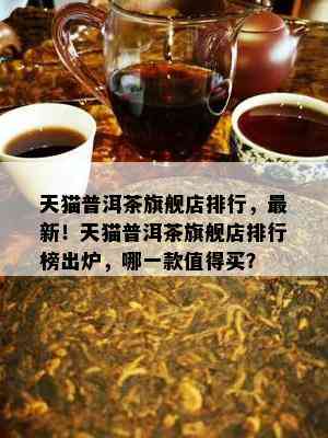 天猫普洱茶旗舰店排行，最新！天猫普洱茶旗舰店排行榜出炉，哪一款值得买？